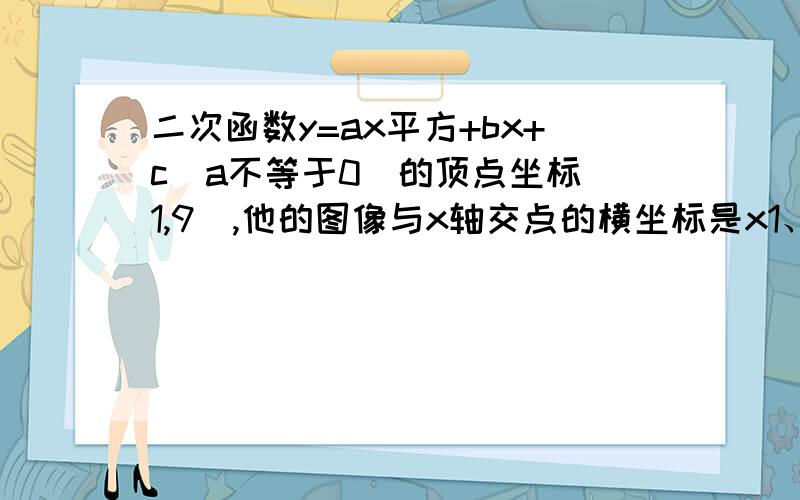 二次函数y=ax平方+bx+c(a不等于0)的顶点坐标(1,9),他的图像与x轴交点的横坐标是x1、x2,且x1的平方+x2的平方=20,求次二次函数的解析式.说下具体过程 以及解题思路 是不是用韦达定理？