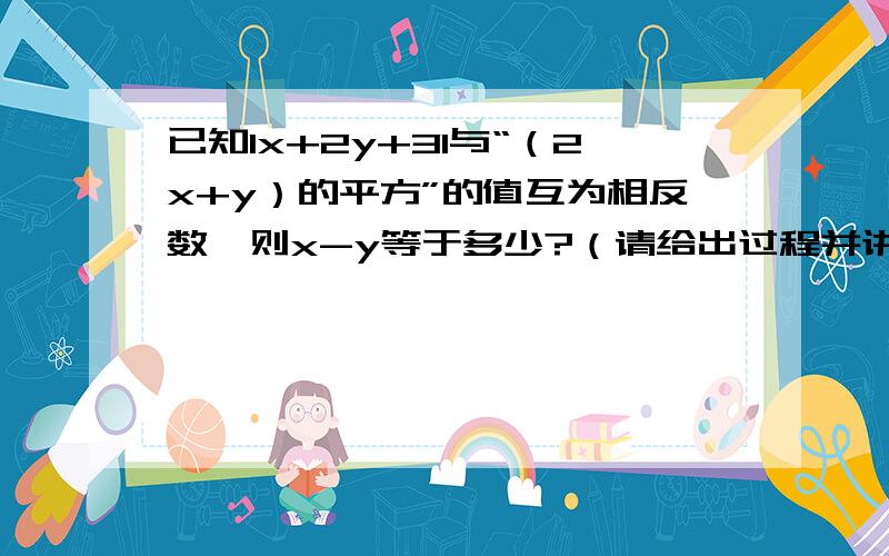 已知lx+2y+3l与“（2x+y）的平方”的值互为相反数,则x-y等于多少?（请给出过程并讲解）