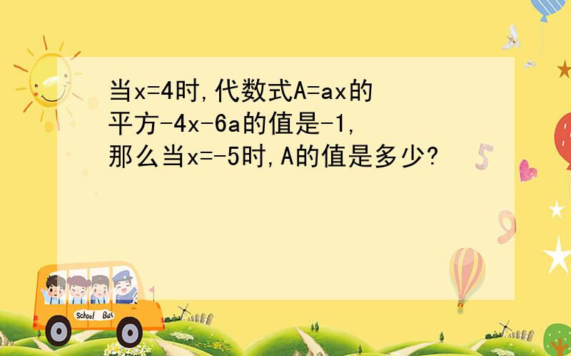 当x=4时,代数式A=ax的平方-4x-6a的值是-1,那么当x=-5时,A的值是多少?