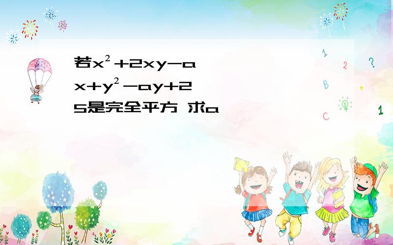 若x²+2xy-ax+y²-ay+25是完全平方 求a