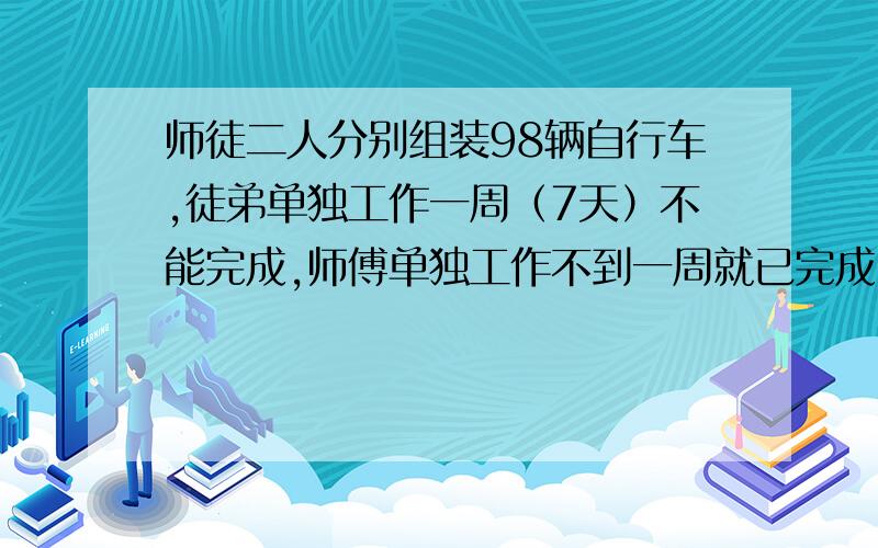 师徒二人分别组装98辆自行车,徒弟单独工作一周（7天）不能完成,师傅单独工作不到一周就已完成,师傅平均每天比徒弟多组装3辆,徒弟组装的自行车数为偶数,求：（1）徒弟平均每天组装多少