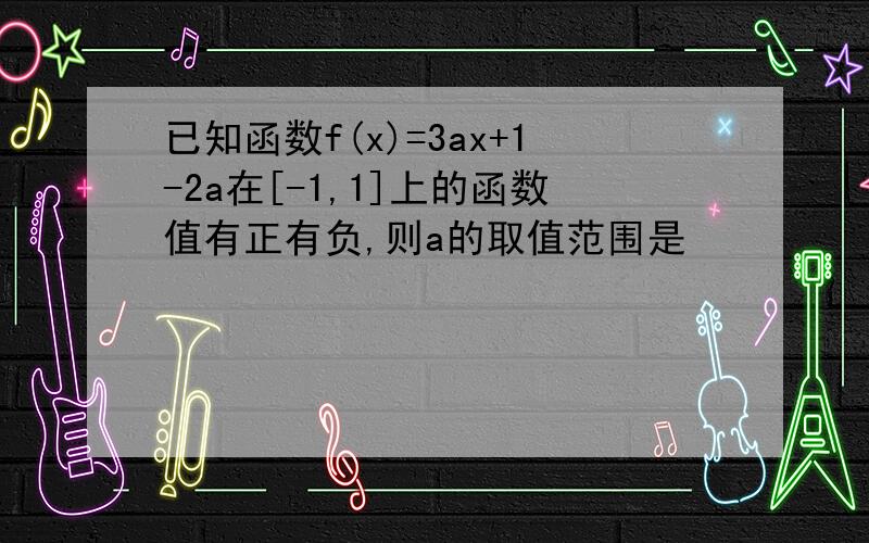 已知函数f(x)=3ax+1-2a在[-1,1]上的函数值有正有负,则a的取值范围是