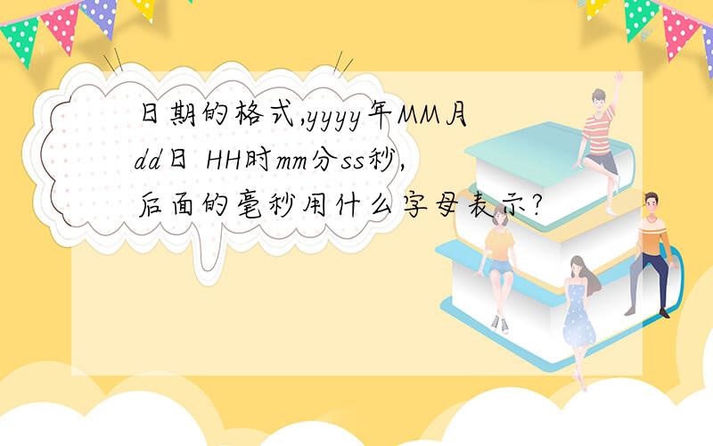 日期的格式,yyyy年MM月dd日 HH时mm分ss秒,后面的毫秒用什么字母表示?