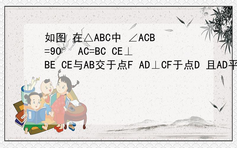 如图 在△ABC中 ∠ACB=90° AC=BC CE⊥BE CE与AB交于点F AD⊥CF于点D 且AD平分∠FAC 写出图中两对全等三角形 并选择一对加以证明