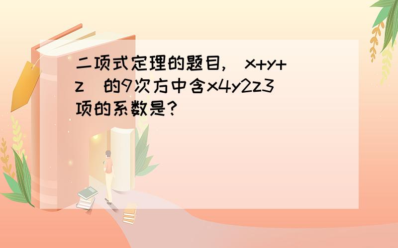 二项式定理的题目,(x+y+z)的9次方中含x4y2z3项的系数是?