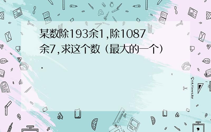 某数除193余1,除1087余7,求这个数（最大的一个）.