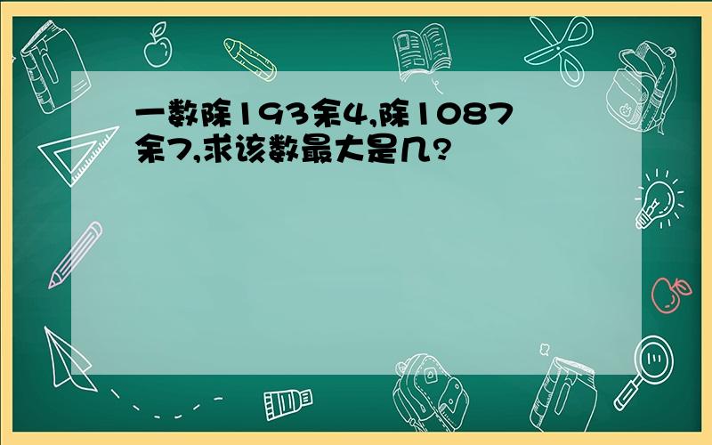 一数除193余4,除1087余7,求该数最大是几?