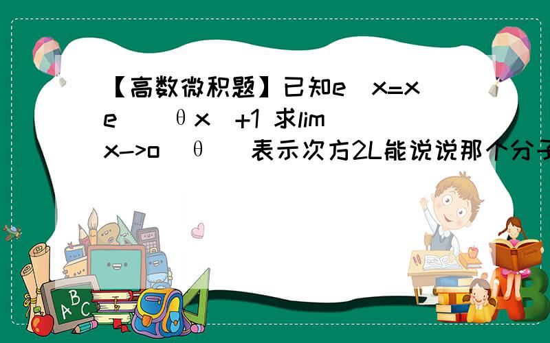 【高数微积题】已知e^x=xe^(θx)+1 求lim(x->o)θ ^表示次方2L能说说那个分子确定为0比0型时候  是不是相当于将ln即对数运算提到了极限运算外面？这个提法允许吗？我记不太清了。。