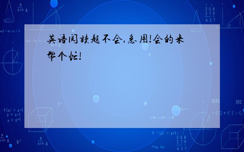 英语阅读题不会,急用!会的来帮个忙!