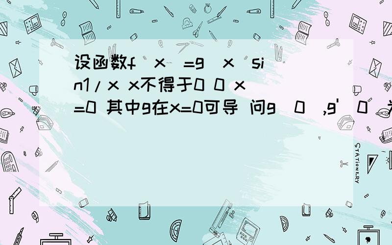 设函数f（x）=g(x)sin1/x x不得于0 0 x=0 其中g在x=0可导 问g(0),g'(0)为多少时 f(x)在x=0处可微