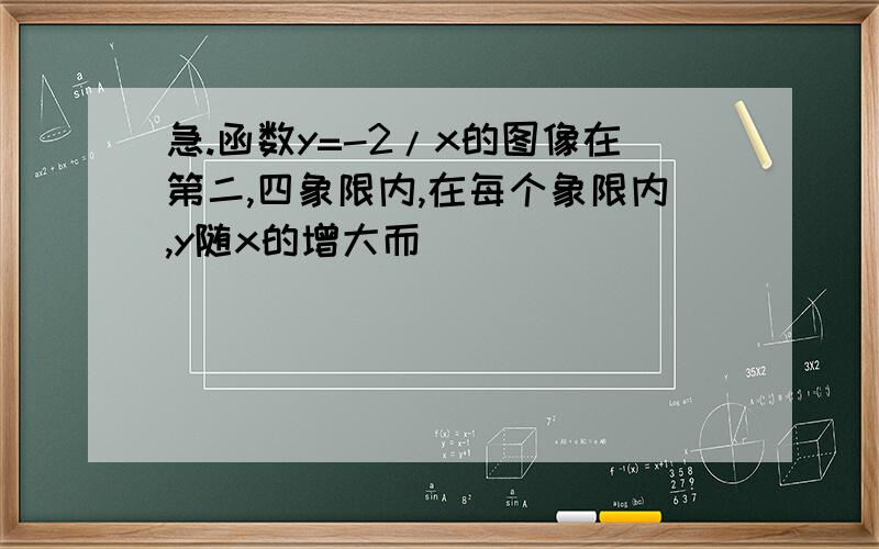 急.函数y=-2/x的图像在第二,四象限内,在每个象限内,y随x的增大而（　　　）