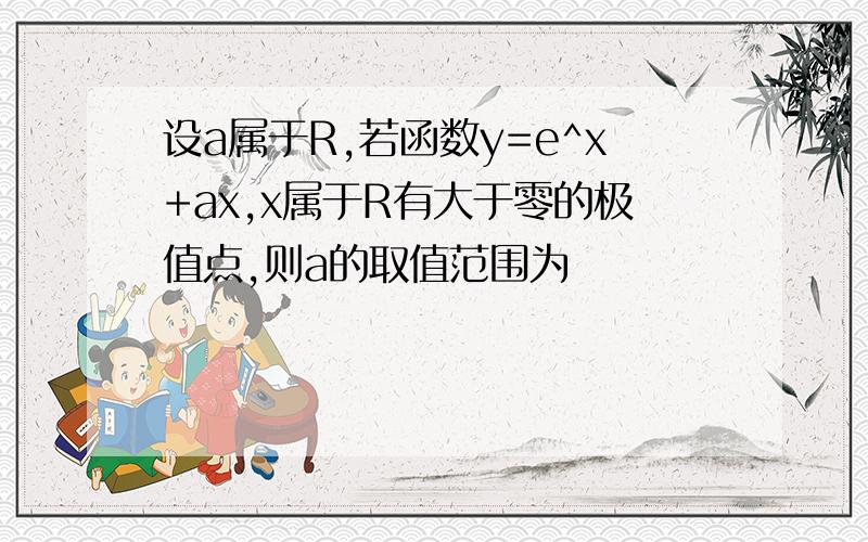 设a属于R,若函数y=e^x+ax,x属于R有大于零的极值点,则a的取值范围为