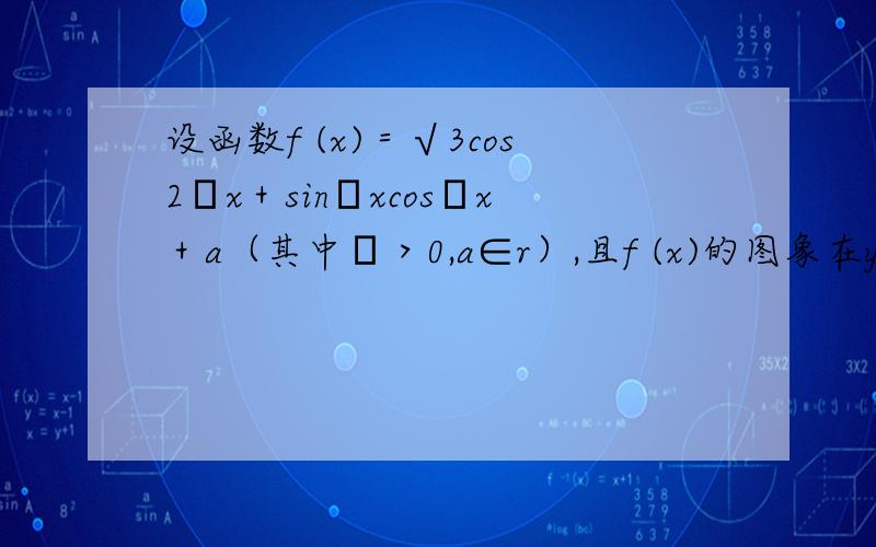 设函数f (x)＝√3cos2ωx＋sinωxcosωx＋a（其中ω＞0,a∈r）,且f (x)的图象在y轴右侧的第一个最高点的横坐标为π/6．（Ⅰ）求ω的值；（Ⅱ）如果f (x)在区间[－π/3,5π/6]上的最小值为√3．求a的值．