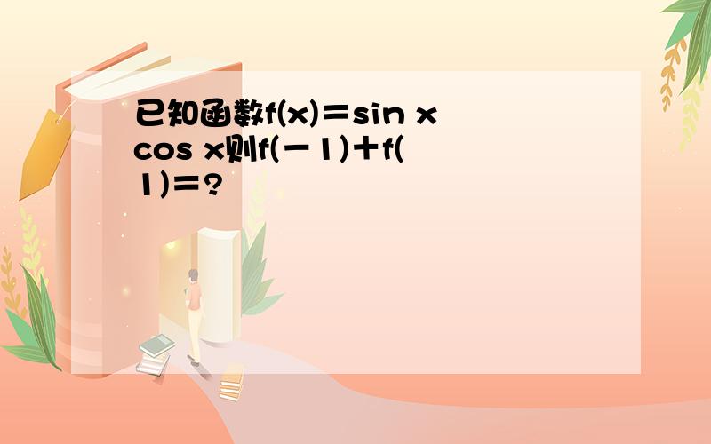 已知函数f(x)＝sin xcos x则f(－1)＋f(1)＝?