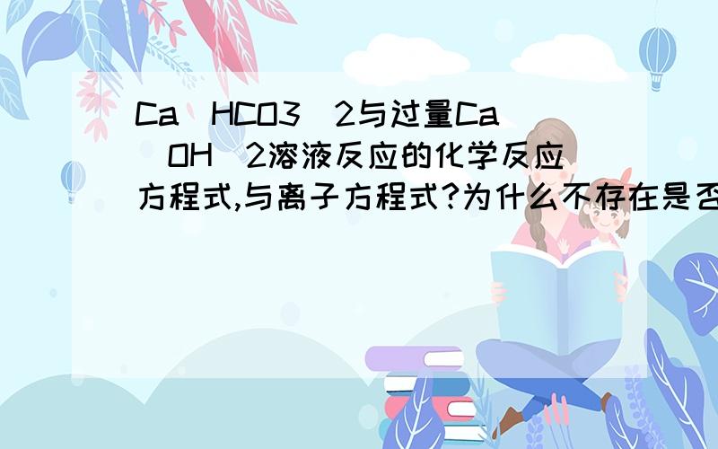 Ca(HCO3)2与过量Ca(OH)2溶液反应的化学反应方程式,与离子方程式?为什么不存在是否过量的问题？