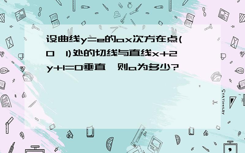 设曲线y=e的ax次方在点(0,1)处的切线与直线x+2y+1=0垂直,则a为多少?