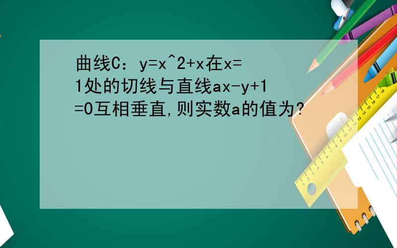 曲线C：y=x^2+x在x=1处的切线与直线ax-y+1=0互相垂直,则实数a的值为?