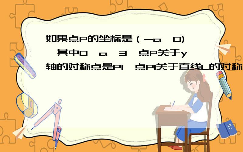 如果点P的坐标是（-a,0),其中0＜a＜3,点P关于y轴的对称点是P1,点P1关于直线L的对称点是P2,求PP2的长