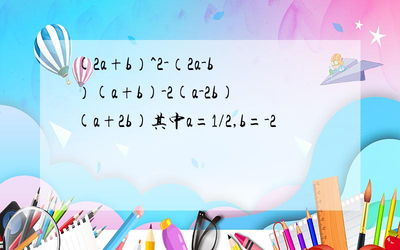 (2a+b）^2-（2a-b）(a+b)-2(a-2b)(a+2b)其中a=1/2,b=-2