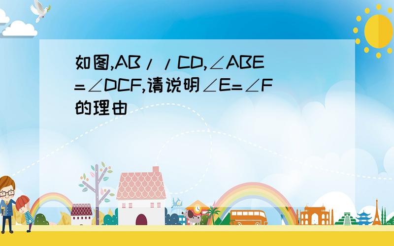 如图,AB//CD,∠ABE=∠DCF,请说明∠E=∠F的理由