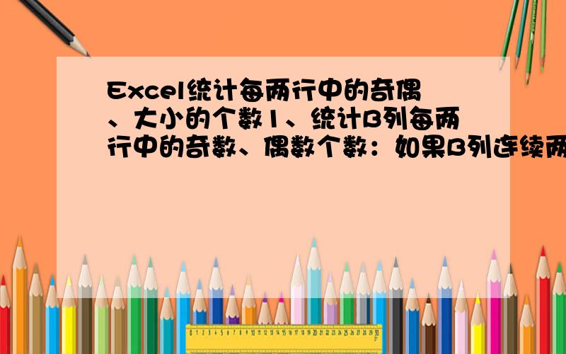 Excel统计每两行中的奇偶、大小的个数1、统计B列每两行中的奇数、偶数个数：如果B列连续两行都是偶数,用0表示,在C列显示0；如果B列连续两行都是奇数,用2表示,在C列显示2；如果B列两行中,