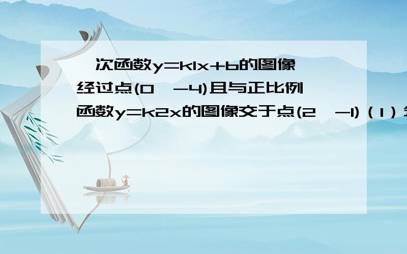 一次函数y=k1x+b的图像经过点(0,-4)且与正比例函数y=k2x的图像交于点(2,-1)（1）分别求出这两个函数的表达式（2）求这两个函数的图像与y轴围成的三角形的面积(3)观察图像写出不等式k1x+b≥k2x