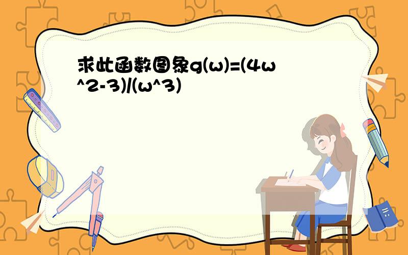 求此函数图象g(w)=(4w^2-3)/(w^3)