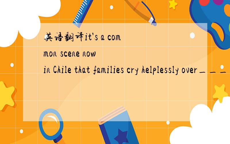 英语翻译it's a common scene now in Chile that families cry helplessly over___ is left of their homes.A what B which C there D it