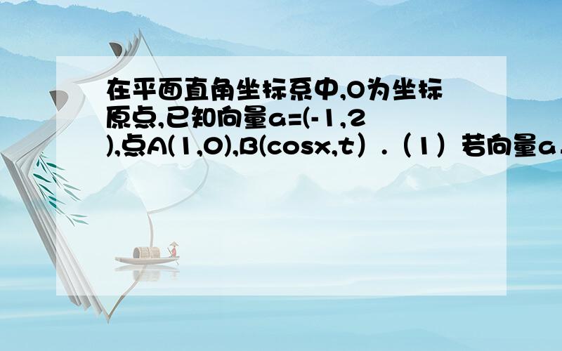 在平面直角坐标系中,O为坐标原点,已知向量a=(-1,2),点A(1,0),B(cosx,t）.（1）若向量a⊥向量AB,且︱向量AB︱（绝对值）=根号5︱向量OA︱,求向量OB.（2）若向量a与向量AB共线,求向量OB·向量AB的最小