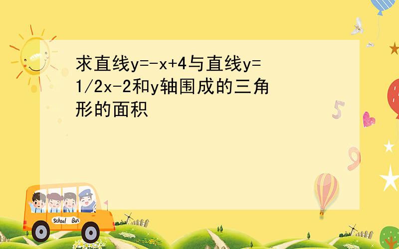 求直线y=-x+4与直线y=1/2x-2和y轴围成的三角形的面积