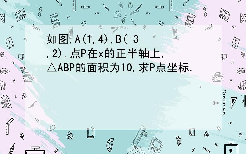 如图,A(1,4),B(-3,2),点P在x的正半轴上,△ABP的面积为10,求P点坐标.