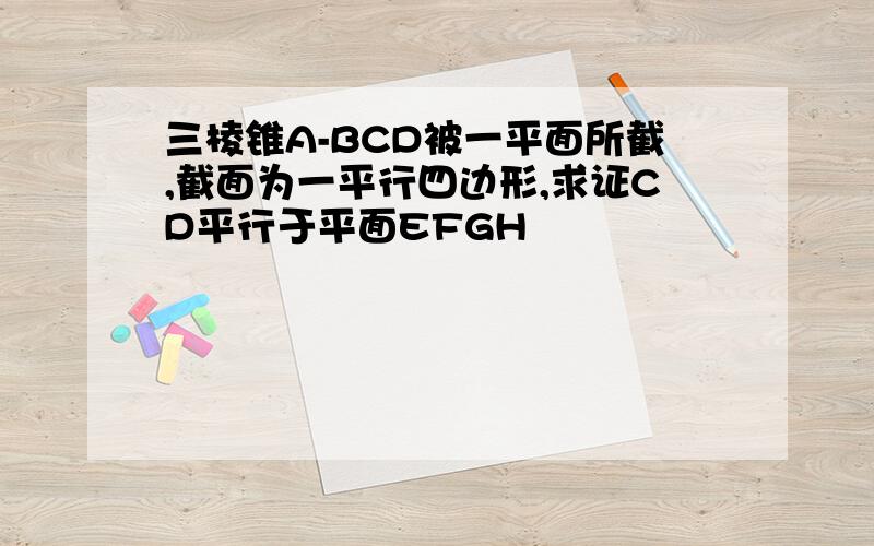 三棱锥A-BCD被一平面所截,截面为一平行四边形,求证CD平行于平面EFGH