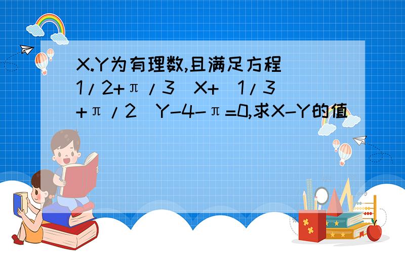 X.Y为有理数,且满足方程（1/2+π/3）X+（1/3+π/2）Y-4-π=0,求X-Y的值