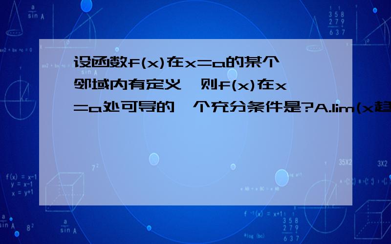 设函数f(x)在x=a的某个邻域内有定义,则f(x)在x=a处可导的一个充分条件是?A.lim(x趋近于0) [f(a+2h)-f(aDlim(x趋近于0) h[f(a+1/h)-f(a)]存在求高手详细解释一下为什么ABD不对啊（特别是D）?A.lim(h趋近于0) [