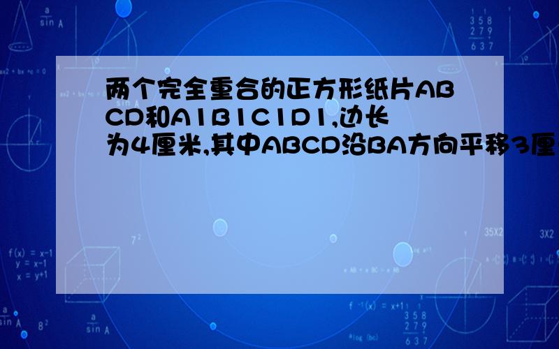 两个完全重合的正方形纸片ABCD和A1B1C1D1,边长为4厘米,其中ABCD沿BA方向平移3厘米,求平移后重叠面积