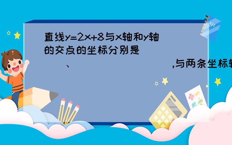 直线y=2x+8与x轴和y轴的交点的坐标分别是_______、_________,与两条坐标轴围成的三角形的面积是__________