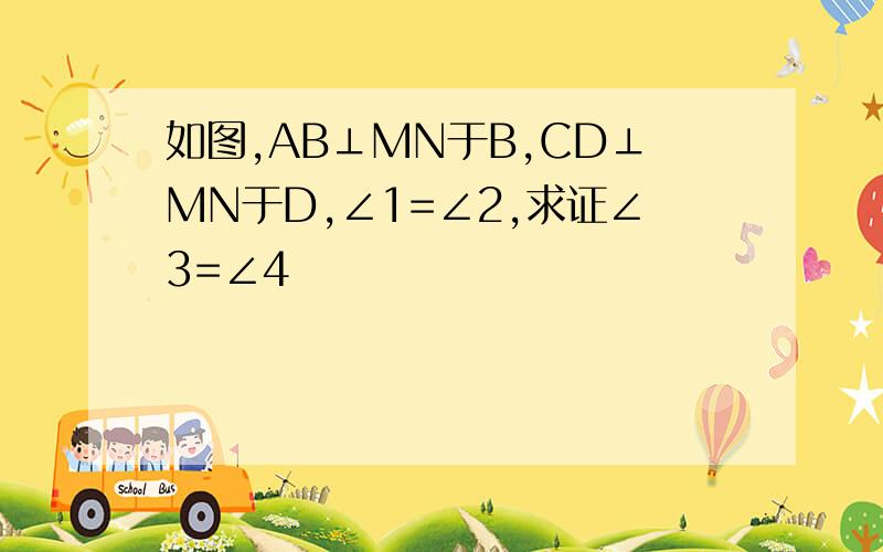 如图,AB⊥MN于B,CD⊥MN于D,∠1=∠2,求证∠3=∠4