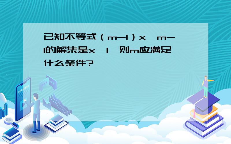 已知不等式（m-1）x＞m-1的解集是x＞1,则m应满足什么条件?