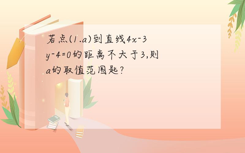 若点(1.a)到直线4x-3y-4=0的距离不大于3,则a的取值范围匙?