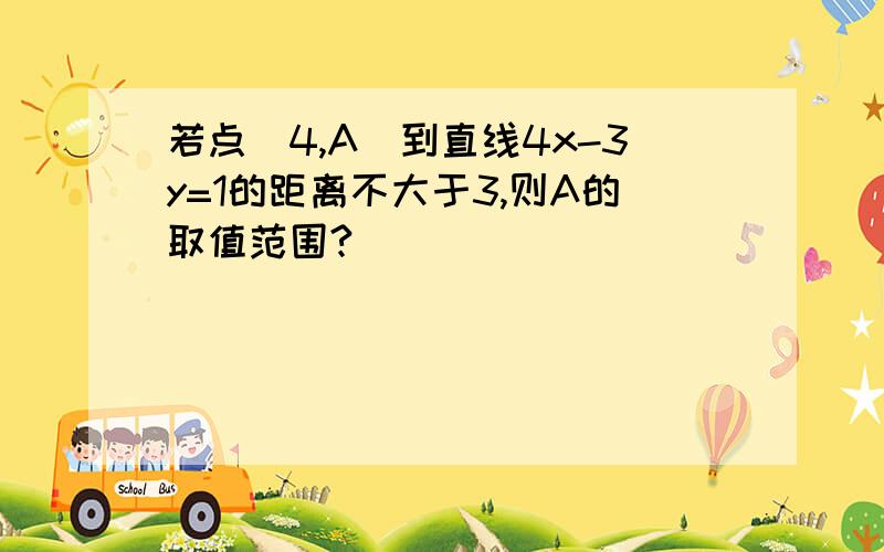 若点（4,A）到直线4x-3y=1的距离不大于3,则A的取值范围?