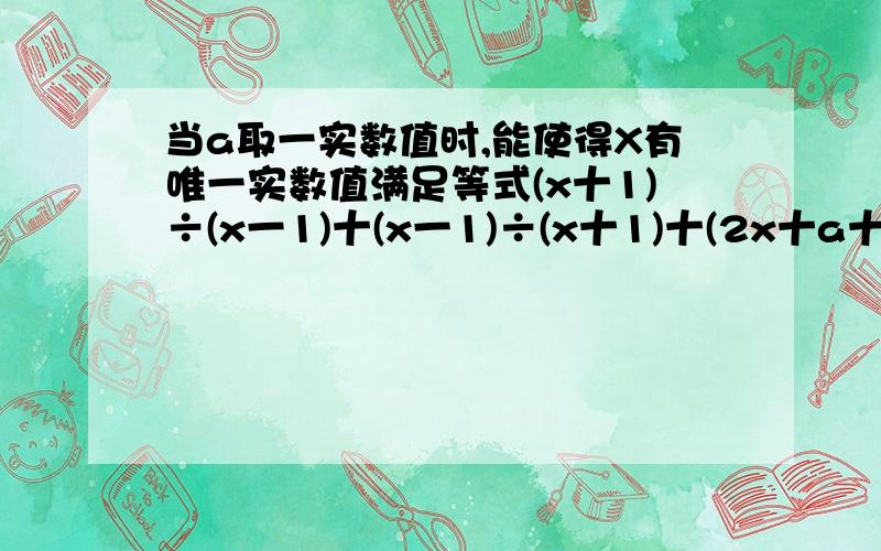 当a取一实数值时,能使得X有唯一实数值满足等式(x十1)÷(x一1)十(x一1)÷(x十1)十(2x十a十2)÷(x2一1)=0,试这样的实数a的和.