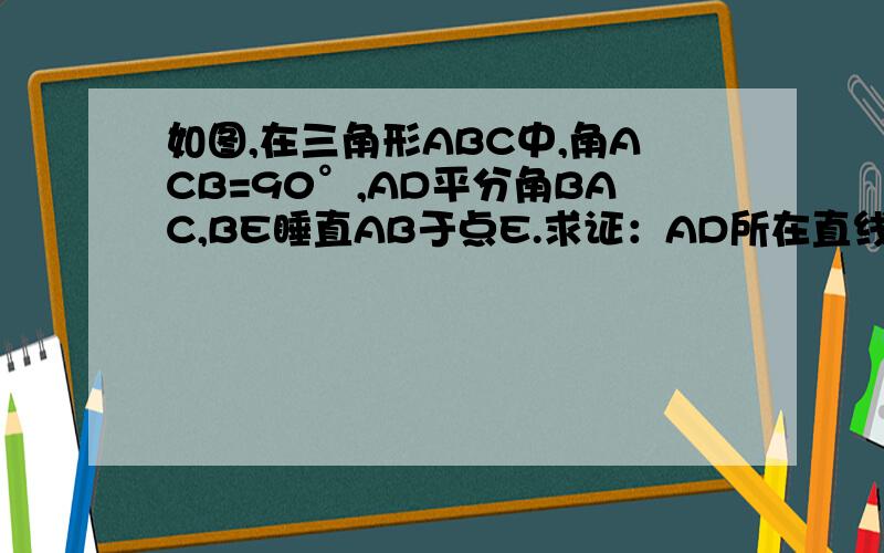 如图,在三角形ABC中,角ACB=90°,AD平分角BAC,BE睡直AB于点E.求证：AD所在直线是线段CE的睡直平分线.快.