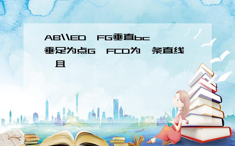 AB\\ED,FG垂直bc,垂足为点G,FCD为一条直线,且