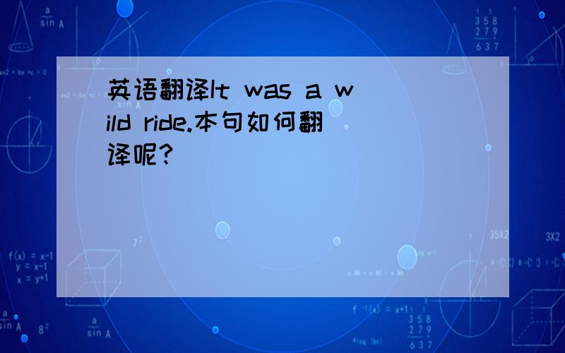 英语翻译It was a wild ride.本句如何翻译呢?