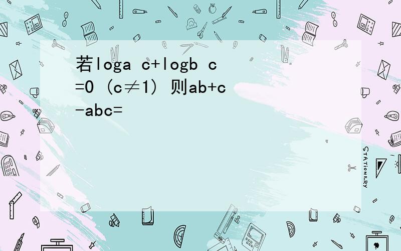 若loga c+logb c=0 (c≠1) 则ab+c-abc=