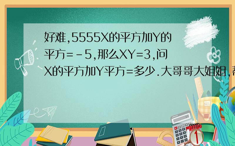 好难,5555X的平方加Y的平方=-5,那么XY=3,问X的平方加Y平方=多少.大哥哥大姐姐,帮帮小弟吧.还有题,X的平方加KX+9是一个完全平方式,K=多少