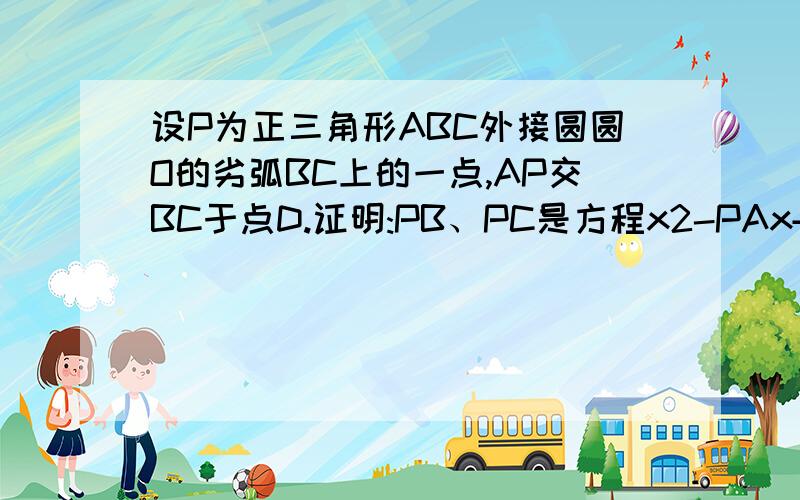 设P为正三角形ABC外接圆圆O的劣弧BC上的一点,AP交BC于点D.证明:PB、PC是方程x2-PAx+PA·PD=0的两个根