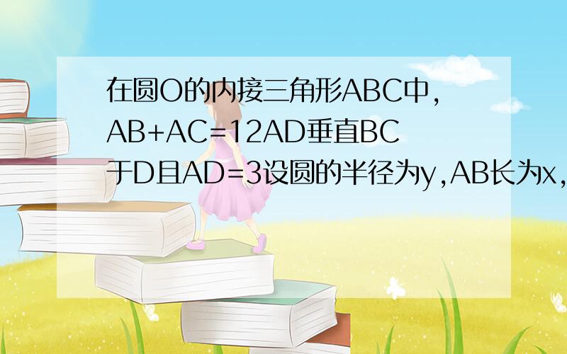 在圆O的内接三角形ABC中,AB+AC=12AD垂直BC于D且AD=3设圆的半径为y,AB长为x,当AB等于多少时,圆的面积最大?最大面积是多少?