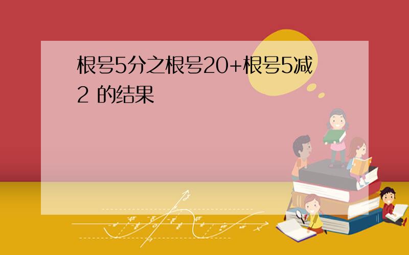 根号5分之根号20+根号5减2 的结果