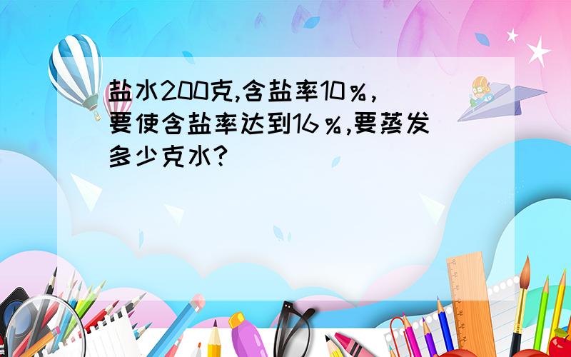 盐水200克,含盐率10％,要使含盐率达到16％,要蒸发多少克水?